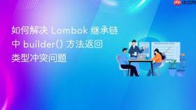 如何解决 Lombok 继承链中 builder() 方法返回类型冲突问题

