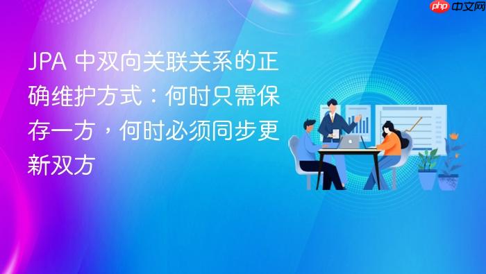 JPA 中双向关联关系的正确维护方式:何时只需保存一方,何时必须同步更新双方