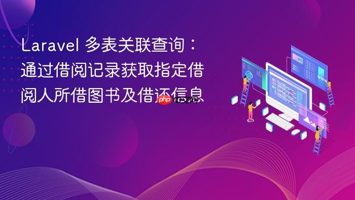 Laravel 多表关联查询:通过借阅记录获取指定借阅人所借图书及借还信息