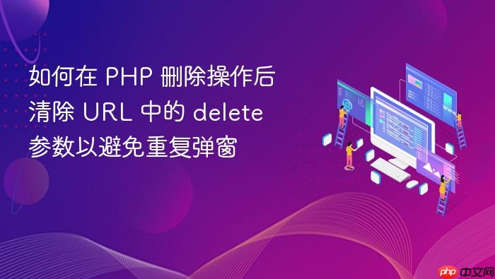 如何在 PHP 删除操作后清除 URL 中的 delete 参数以避免重复弹窗