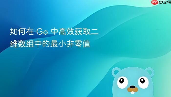 如何在 Go 中高效获取二维数组中的最小非零值