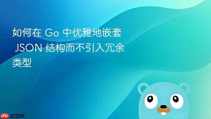如何在 Go 中优雅地嵌套 JSON 结构而不引入冗余类型