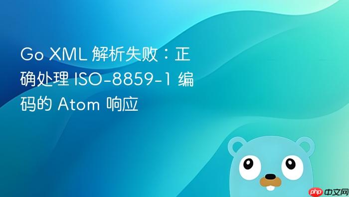 Go XML 解析失败:正确处理 ISO-8859-1 编码的 Atom 响应