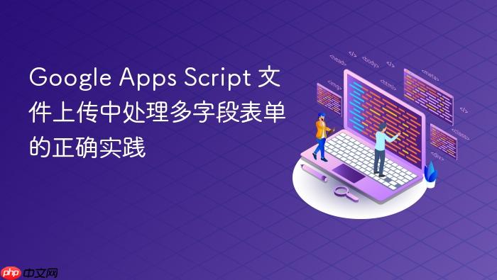 Google Apps Script 文件上传中处理多字段表单的正确实践