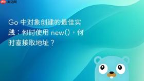Go 中对象创建的最佳实践:何时使用 new(),何时直接取地址?