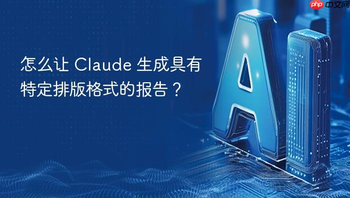 怎么让 claude 生成具有特定排版格式的报告?