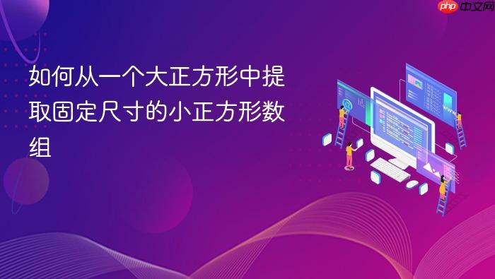 如何从一个大正方形中提取固定尺寸的小正方形数组