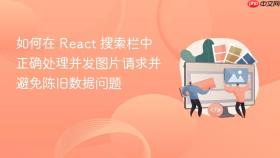 如何在 React 搜索栏中正确处理并发图片请求并避免陈旧数据问题