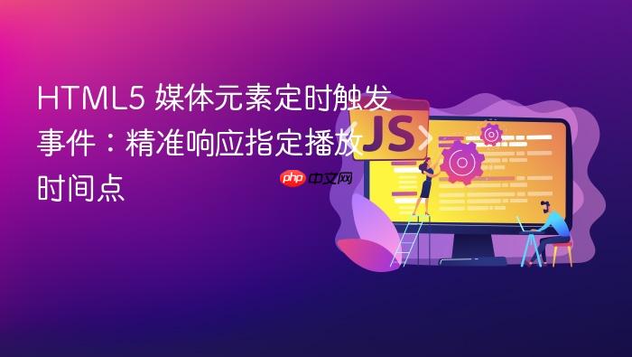 HTML5 媒体元素定时触发事件:精准响应指定播放时间点