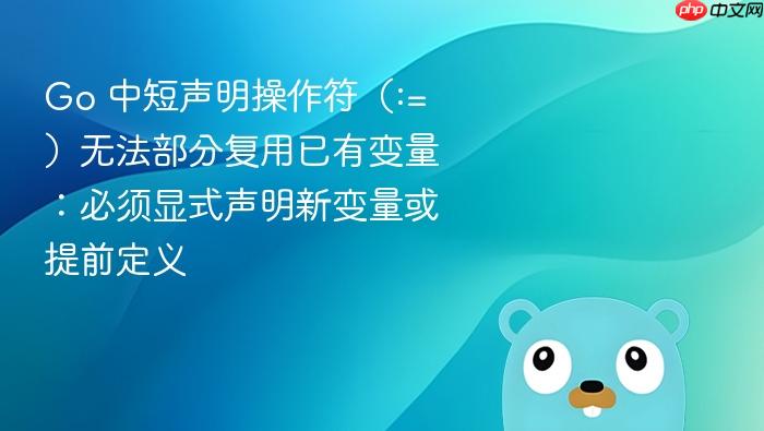 Go 中短声明操作符(:=)无法部分复用已有变量:必须显式声明新变量或提前定义