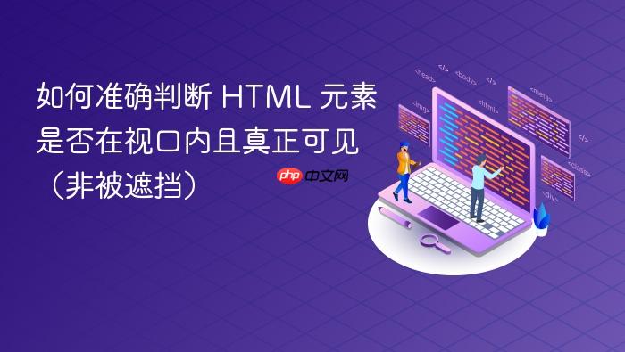 如何准确判断 HTML 元素是否在视口内且真正可见（非被遮挡）
