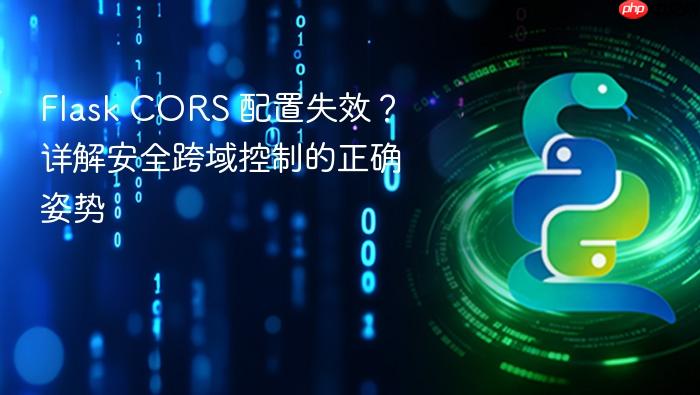 Flask CORS 配置失效?详解安全跨域控制的正确姿势