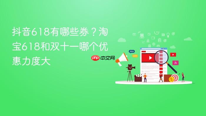 抖音618有哪些券?淘宝618和双十一哪个优惠力度大