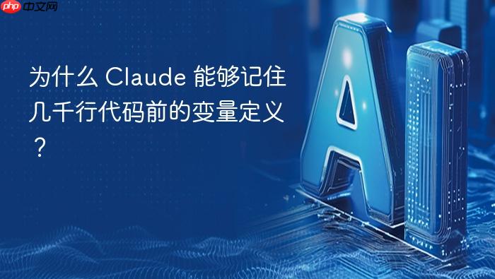 为什么 claude 能够记住几千行代码前的变量定义?