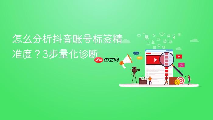 怎么分析抖音账号标签精准度？3步量化诊断