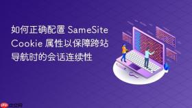 如何正确配置 SameSite Cookie 属性以保障跨站导航时的会话连续性
