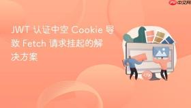 JWT 认证中空 Cookie 导致 Fetch 请求挂起的解决方案