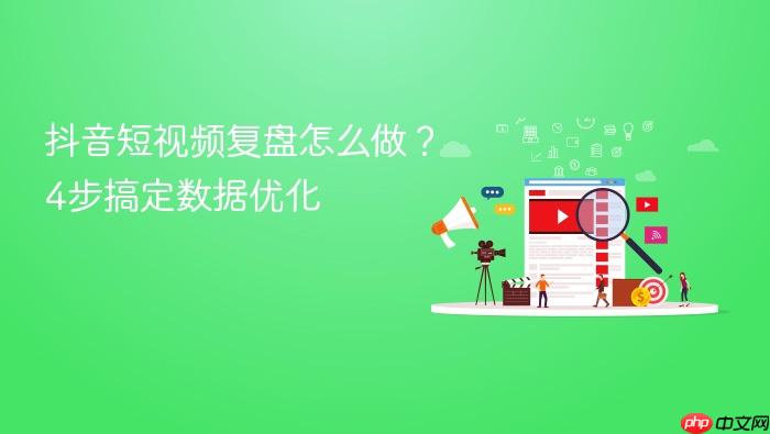 抖音短视频复盘怎么做?4步搞定数据优化