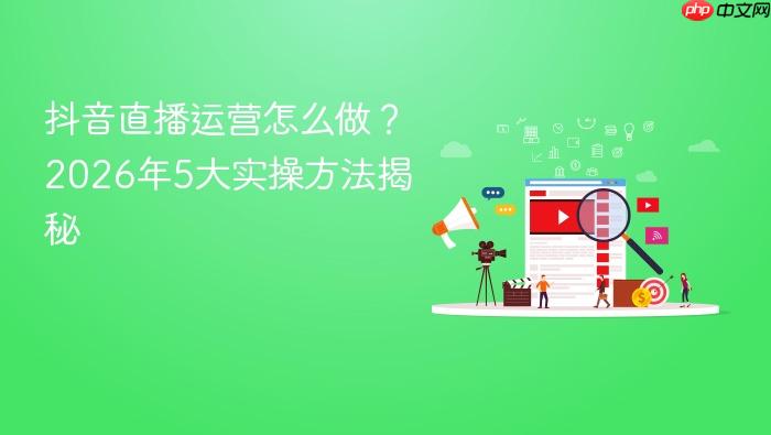 抖音直播运营怎么做?2026年5大实操方法揭秘