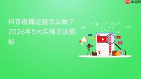 抖音直播运营怎么做?2026年5大实操方法揭秘