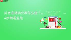 抖音直播转化率怎么查？4步精准监控