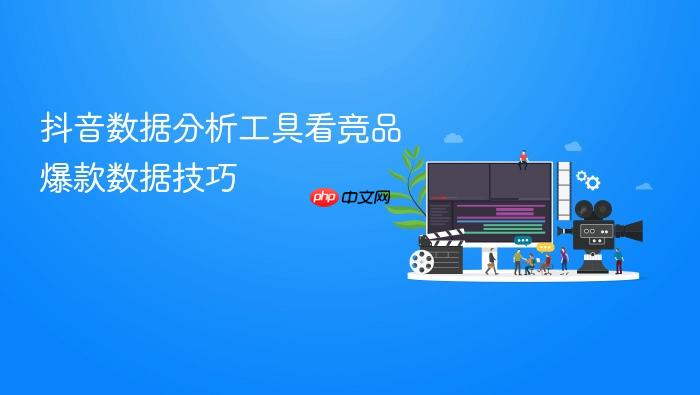 抖音数据分析工具看竞品爆款数据技巧