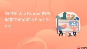 如何在 Vue Router 路由配置中安全访问 Pinia Store