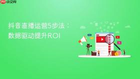 抖音直播运营5步法:数据驱动提升roi