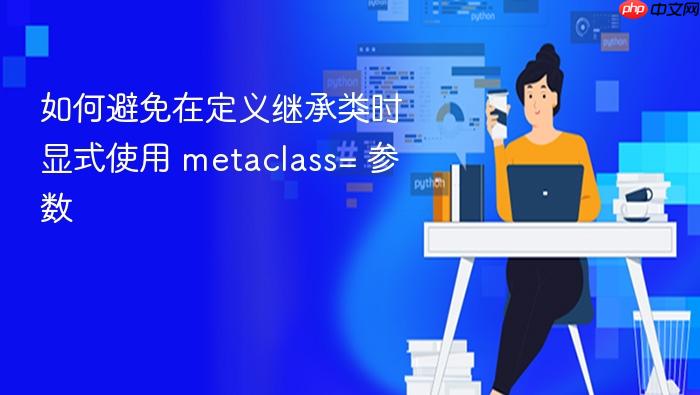 如何避免在定义继承类时显式使用 metaclass= 参数