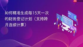 如何精准生成每15天一次的财务登记计划(支持跨月连续计算)