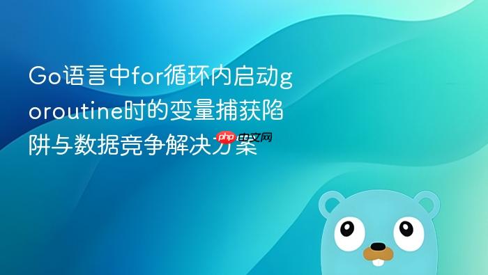 Go语言中for循环内启动goroutine时的变量捕获陷阱与数据竞争解决方案