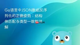 Go语言中JSON数组反序列化的正确姿势：结构体匹配与类型一致性详解
