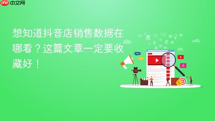 想知道抖音店销售数据在哪看?这篇文章一定要收藏好!