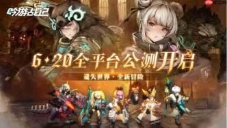 《吟游战记》6月20日公测,穿越遗失世界,开启全新冒险!