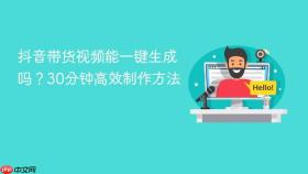 抖音带货视频能一键生成吗?30分钟高效制作方法