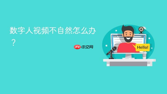 数字人视频不自然怎么办?