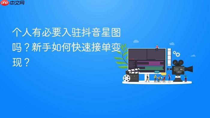 个人有必要入驻抖音星图吗？新手如何快速接单变现？