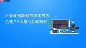 抖音直播数据监测工具怎么选?5大核心功能解析