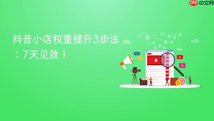 抖音小店权重提升3步法:7天见效!