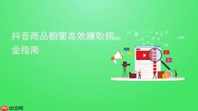 抖音商品橱窗高效赚取佣金指南