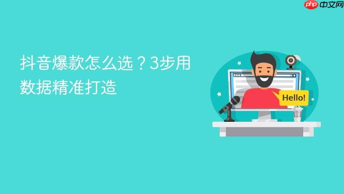抖音爆款怎么选?3步用数据精准打造