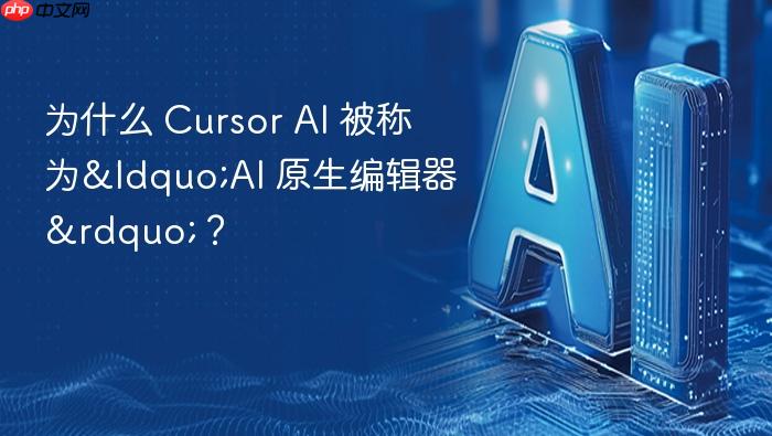 为什么 cursor ai 被称为“ai 原生编辑器”?