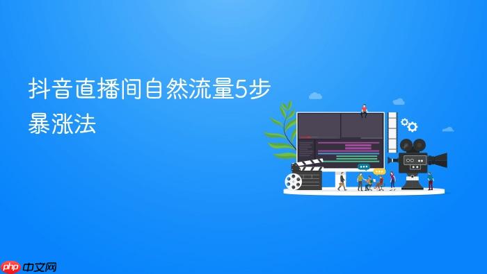 抖音直播间自然流量5步暴涨法