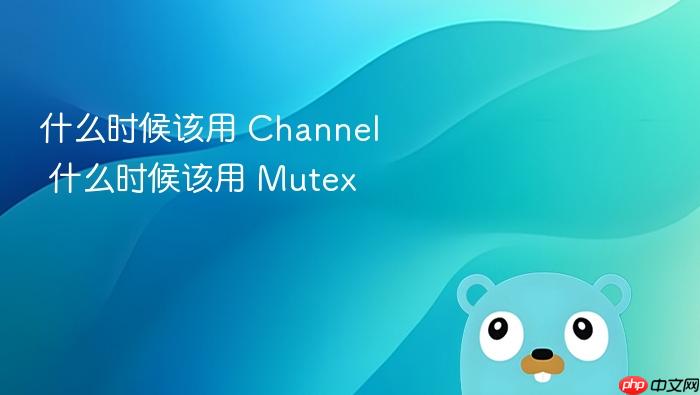 什么时候该用 channel 什么时候该用 mutex