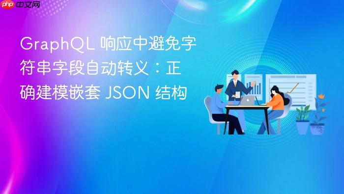 GraphQL 响应中避免字符串字段自动转义:正确建模嵌套 JSON 结构