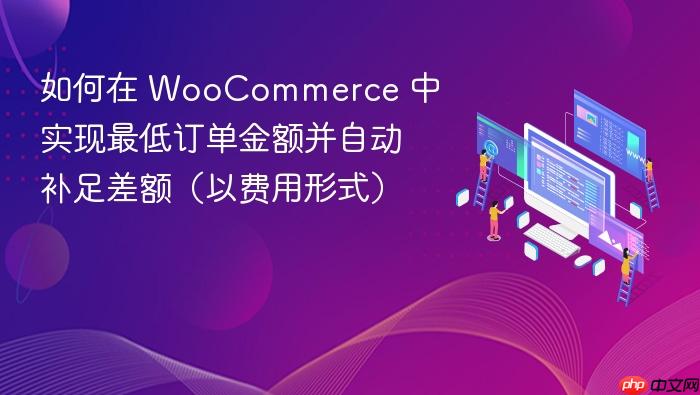 如何在 WooCommerce 中实现最低订单金额并自动补足差额(以费用形式)