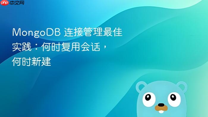 MongoDB 连接管理最佳实践:何时复用会话,何时新建