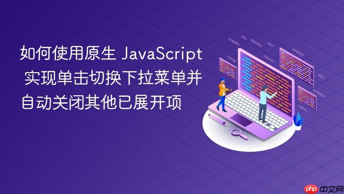 如何使用原生 JavaScript 实现单击切换下拉菜单并自动关闭其他已展开项