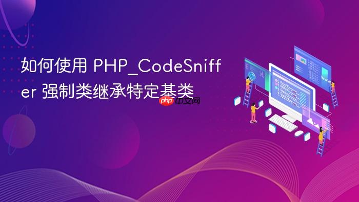 如何使用 PHP_CodeSniffer 强制类继承特定基类