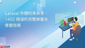 Laravel 外键约束异常:1452 错误的完整排查与修复指南